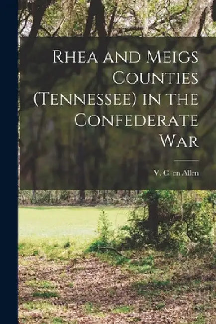 Rhea and Meigs Counties (Tennessee) in the Confederate War by V. C. Cn Allen
