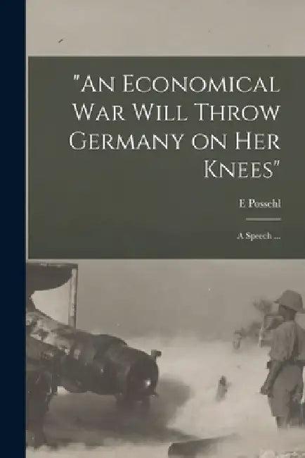 "An Economical War Will Throw Germany on Her Knees": a Speech ... by E. Possehl