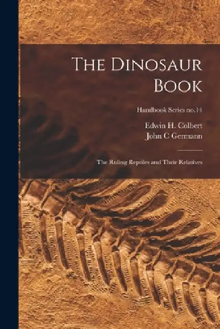 The Dinosaur Book: the Ruling Reptiles and Their Relatives; Handbook Series no.14 by Edwin H. (Edwin Harris) 190 Colbert