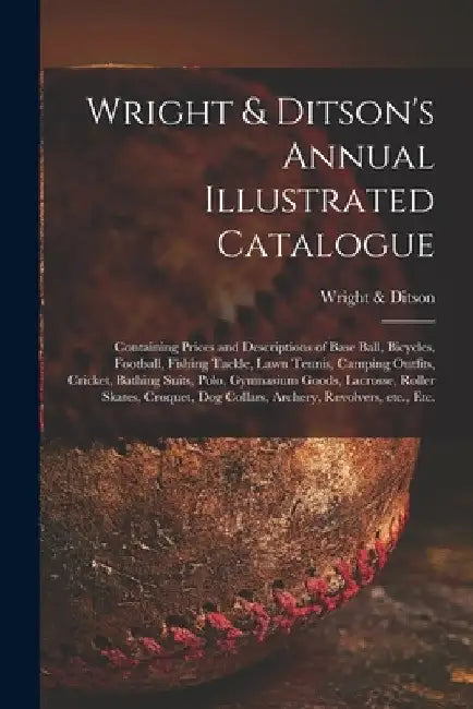 Wright & Ditson's Annual Illustrated Catalogue: Containing Prices and Descriptions of Base Ball, Bicycles, Football, Fishing Tackle, Lawn Tennis, Camp by Mass ). Wright &. Ditson (Boston