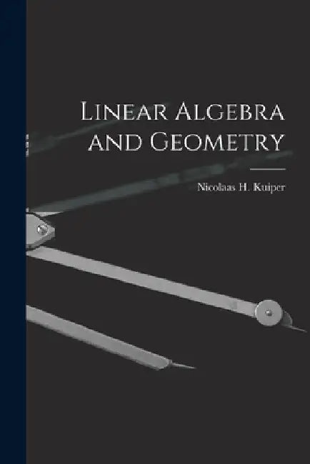Linear Algebra and Geometry by Nicolaas H. (Nicolaas Hendrik) Kuiper