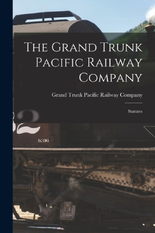 The Grand Trunk Pacific Railway Company [microform]: Statutes by Grand Trunk Pacific Railway Company