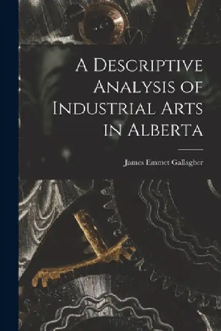 A Descriptive Analysis of Industrial Arts in Alberta by James Emmet Gallagher