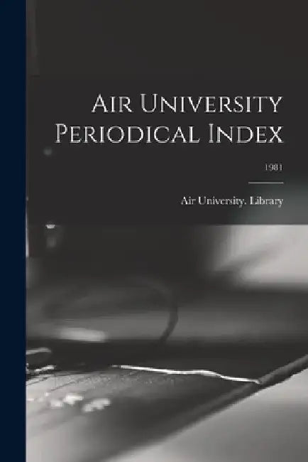 Air University Periodical Index; 1981 by Air University (U S ) Library