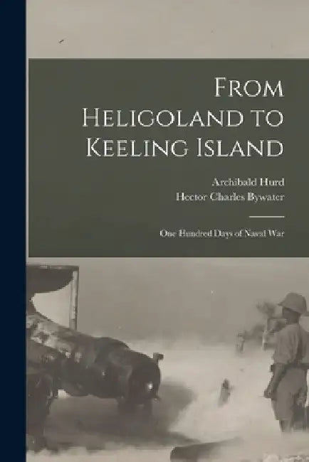 From Heligoland to Keeling Island [microform]: One Hundred Days of Naval War by Archibald 1869-1959 Hurd