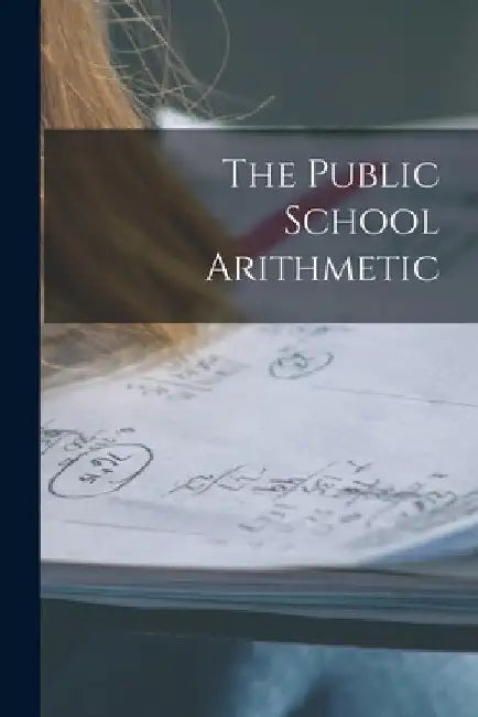 The Public School Arithmetic [microform] by Anonymous