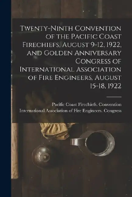 Twenty-ninth Convention of the Pacific Coast Firechiefs, August 9-12, 1922, and Golden Anniversary Congress of International Association of Fire Engin by Pacific Coast Firechiefs Convention
