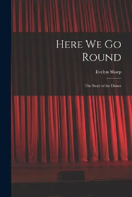 Here We Go Round; the Story of the Dance by Evelyn Sharp