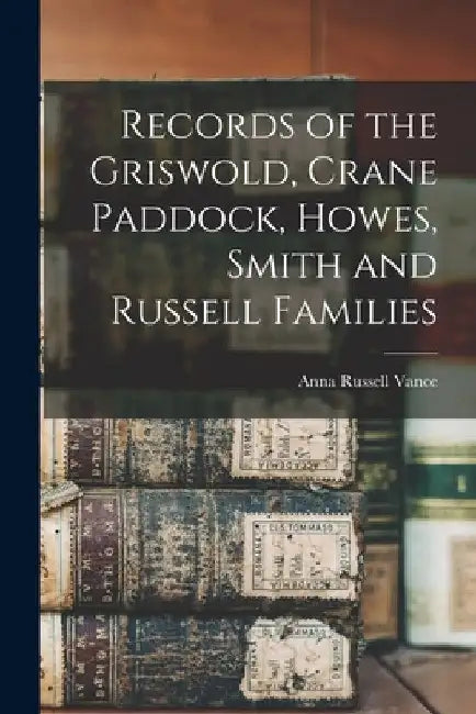 Records of the Griswold, Crane Paddock, Howes, Smith and Russell Families by Anna Russell Vance