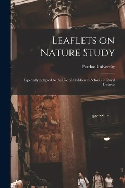 Leaflets on Nature Study: Especially Adapted to the Use of Children in Schools in Rural Districts by Purdue University