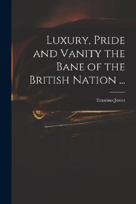 Luxury, Pride and Vanity the Bane of the British Nation ... by Erasmus D. 1740 Jones