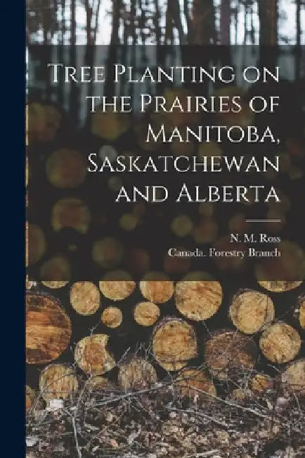 Tree Planting on the Prairies of Manitoba, Saskatchewan and Alberta [microform] by N. M. (Norman Mackenzie) B. 1876 Ross