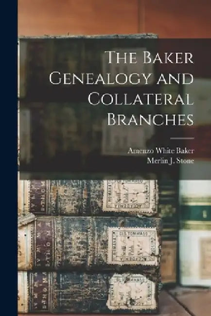 The Baker Genealogy and Collateral Branches by Amenzo White 1832-1907 Baker