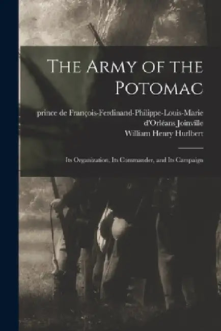 The Army of the Potomac: Its Organization, Its Commander, and Its Campaign by François-Ferdinand-Philippe- Joinville