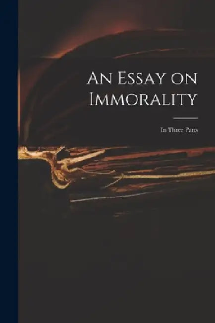 An Essay on Immorality: in Three Parts by Anonymous