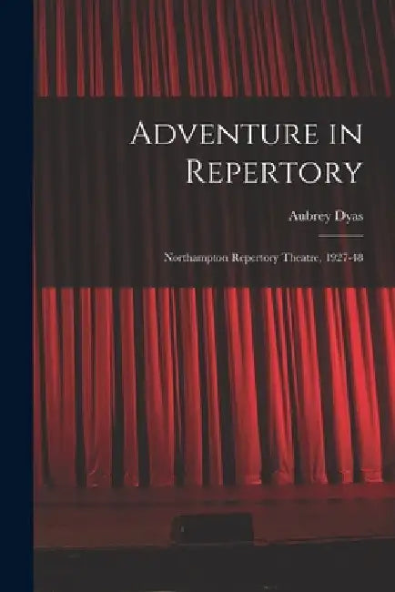 Adventure in Repertory: Northampton Repertory Theatre, 1927-48 by Aubrey Dyas