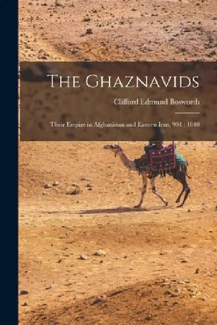 The Ghaznavids: Their Empire in Afghanistan and Eastern Iran, 994: 1040 by Clifford Edmund Bosworth
