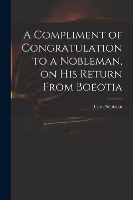 A Compliment of Congratulation to a Nobleman, on His Return From Boeotia by Cast-Politician