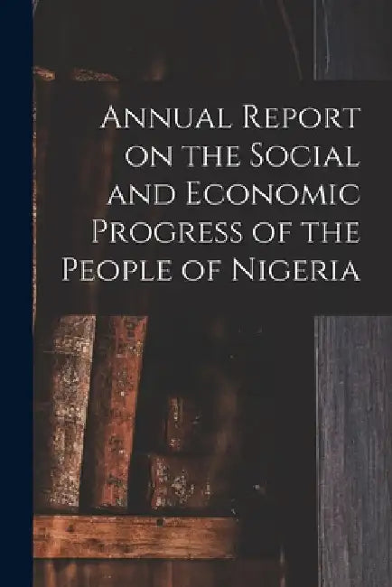 Annual Report on the Social and Economic Progress of the People of Nigeria by Anonymous