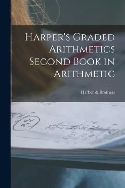 Harper's Graded Arithmetics Second Book in Arithmetic by Harber & Brothers