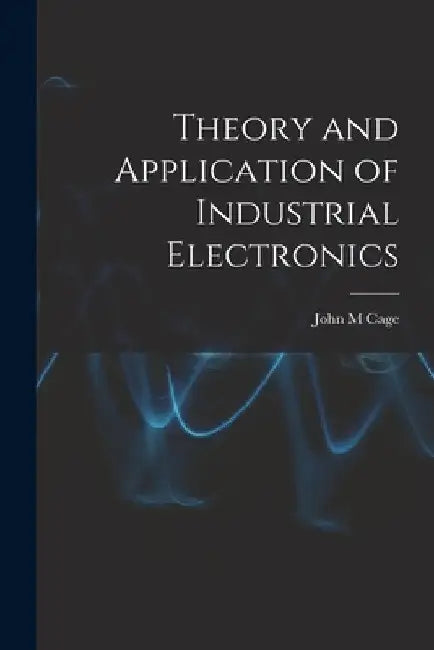 Theory and Application of Industrial Electronics by John M. Cage