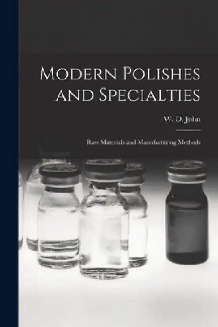 Modern Polishes and Specialties; Raw Materials and Manufacturing Methods by W. D. (William David) 1898- John