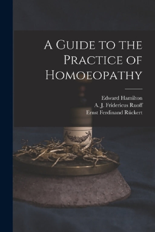 A Guide to the Practice of Homoeopathy by Edward 1824-1899 Hamilton, A. J. Fridericus Ruoff, Ernst Ferdinand 1795-1843 Rückert
