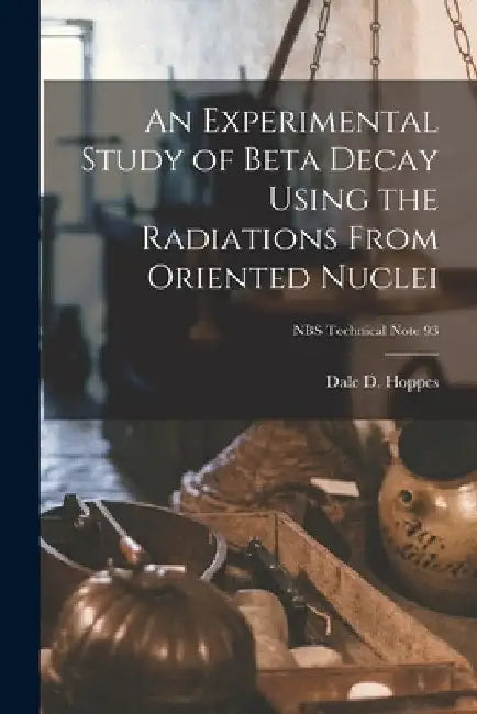 An Experimental Study of Beta Decay Using the Radiations From Oriented Nuclei; NBS Technical Note 93 by Dale D. Hoppes