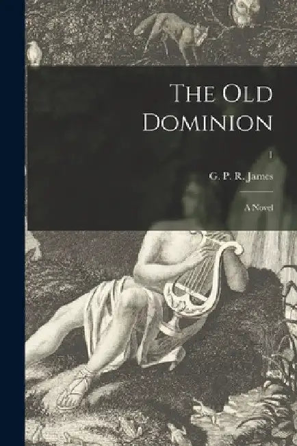 The Old Dominion: a Novel; 1 by G. P. R. (George Payne Rainsfo James