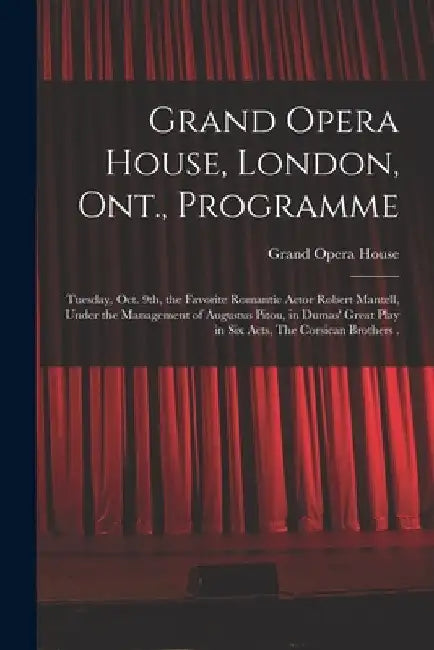 Grand Opera House, London, Ont., Programme [microform]: Tuesday, Oct. 9th, the Favorite Romantic Actor Robert Mantell, Under the Management of Augustu by Ont ). Grand Opera House (London