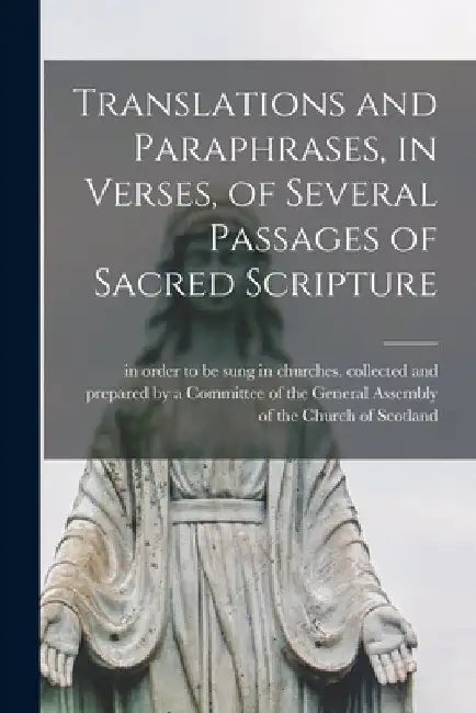 Translations and Paraphrases, in Verses, of Several Passages of Sacred Scripture [microform] by Collected and Prepared by a Committee