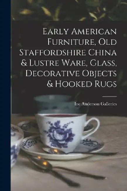 Early American Furniture, Old Staffordshire China & Lustre Ware, Glass, Decorative Objects & Hooked Rugs by Inc Anderson Galleries