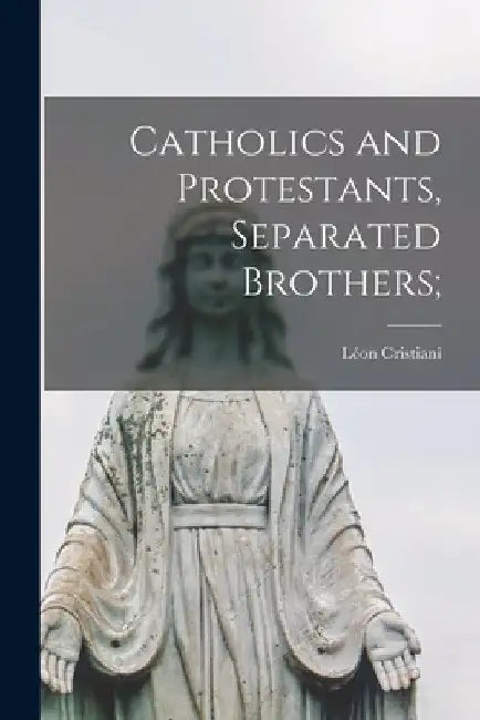 Catholics and Protestants, Separated Brothers; by Léon 1879-1971 Cristiani