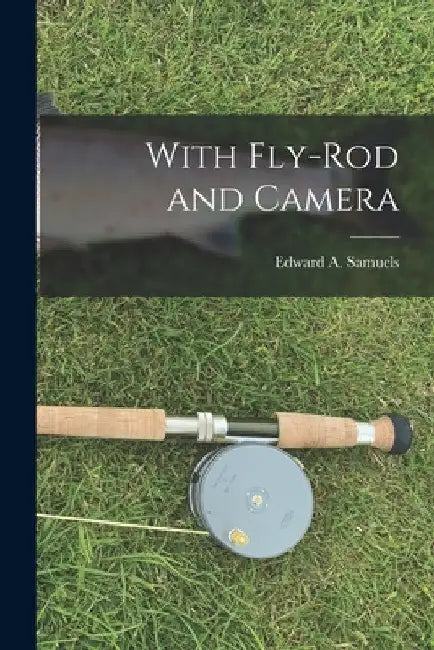 With Fly-rod and Camera [microform] by Edward a. (Edward Augustus) Samuels