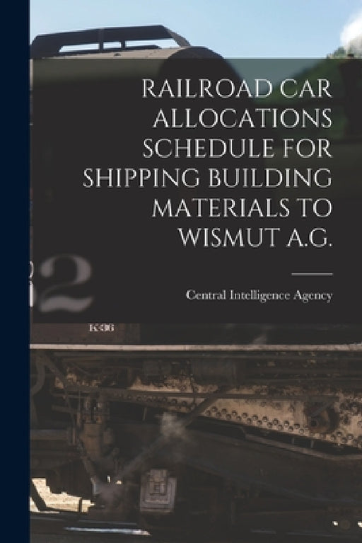 Railroad Car Allocations Schedule for Shipping Building Materials to Wismut A.G. by Central Intelligence Agency