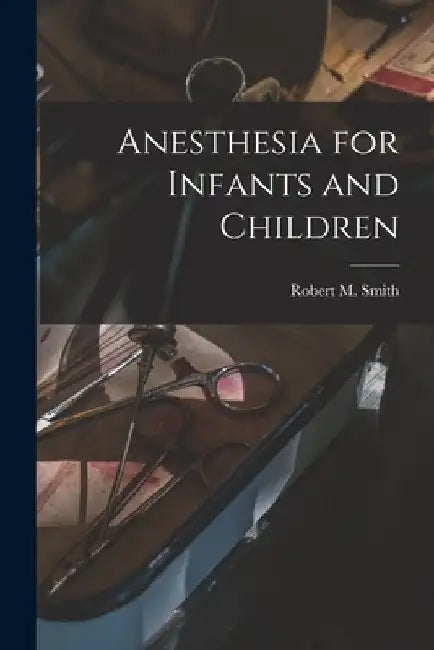 Anesthesia for Infants and Children by Robert M. (Robert Moors) 1912- Smith