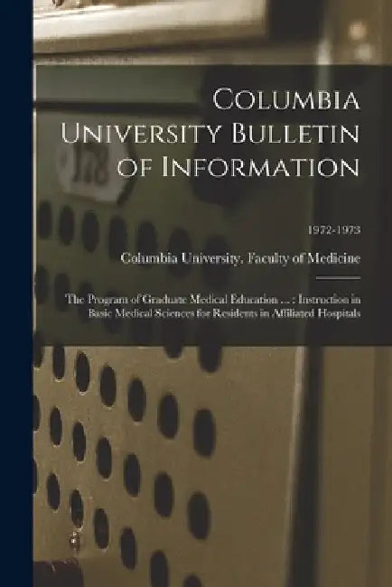 Columbia University Bulletin of Information: the Program of Graduate Medical Education ...: Instruction in Basic Medical Sciences for Residents in Aff by Columbia University Faculty of Medic