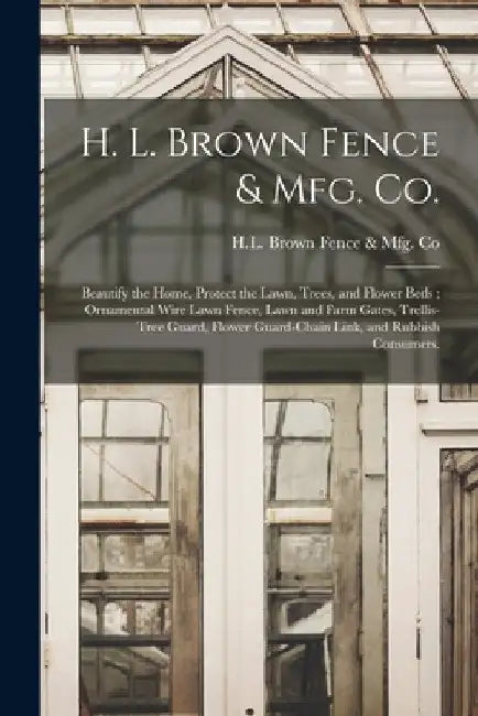 H. L. Brown Fence & Mfg. Co.: Beautify the Home, Protect the Lawn, Trees, and Flower Beds; Ornamental Wire Lawn Fence, Lawn and Farm Gates, Trellis- by H L Brown Fence & Mfg Co