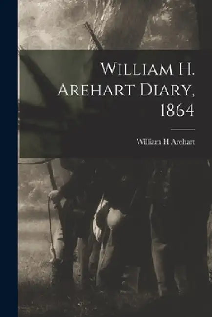 William H. Arehart Diary, 1864 by William H. Arehart