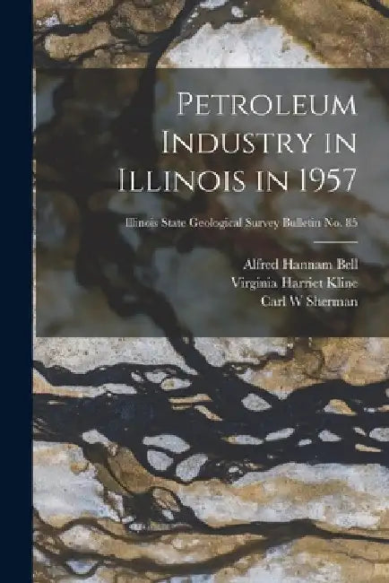 Petroleum Industry in Illinois in 1957; Illinois State Geological Survey Bulletin No. 85 by Alfred Hannam 1895- Bell