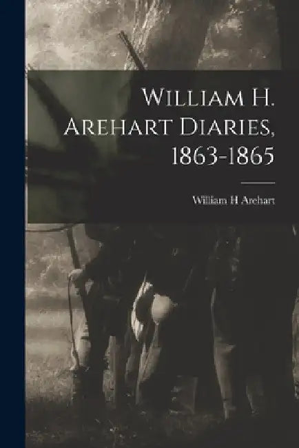William H. Arehart Diaries, 1863-1865 by William H. Arehart