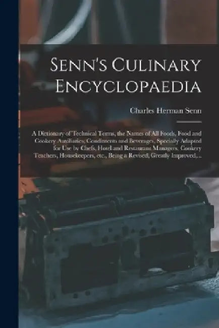 Senn's Culinary Encyclopaedia: a Dictionary of Technical Terms, the Names of All Foods, Food and Cookery Auxiliaries, Condiments and Beverages, Speci by Charles Herman 1862-1934 Senn
