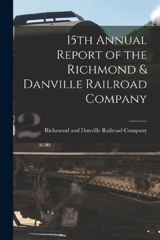 15th Annual Report of the Richmond & Danville Railroad Company by Richmond and Danville Railroad Company