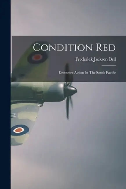 Condition Red: Destroyer Action In The South Pacific by Frederick Jackson 1903- Bell