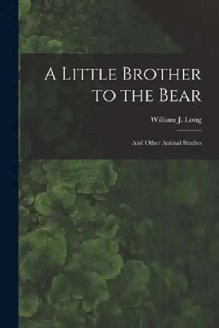 A Little Brother to the Bear [microform]: and Other Animal Studies by William J. (William Joseph) 1866 Long