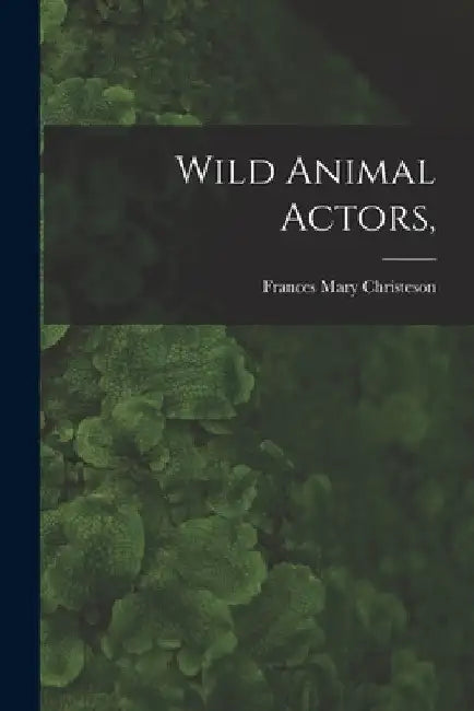 Wild Animal Actors, by Frances Mary 1901- Christeson