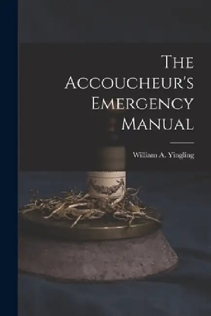 The Accoucheur's Emergency Manual by William a. 1851- Yingling