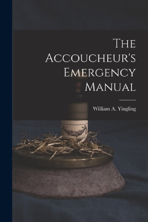 The Accoucheur's Emergency Manual by William a. 1851- Yingling