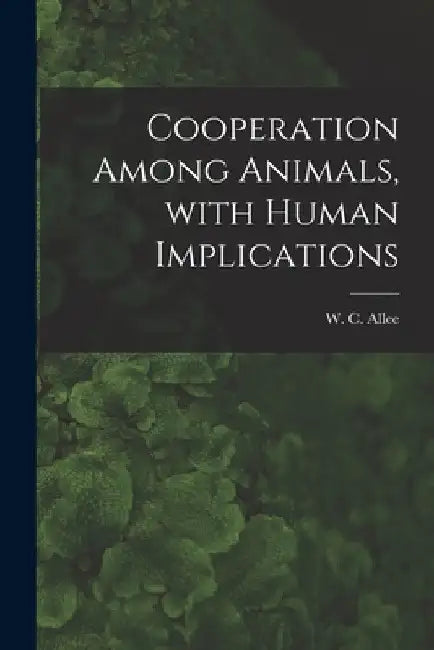Cooperation Among Animals, With Human Implications by W. C. (Warder Clyde) 1885-1955 Allee