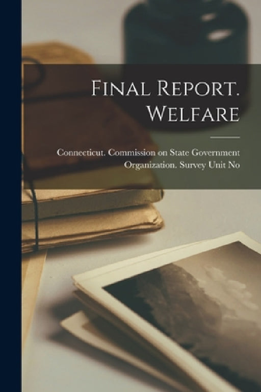 Final Report. Welfare by Connecticut Commission on State Gove
